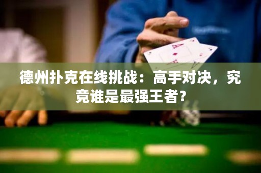 德州扑克在线挑战：高手对决，究竟谁是最强王者？