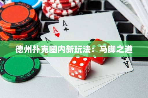 德州扑克圈内新玩法：马脚之道
