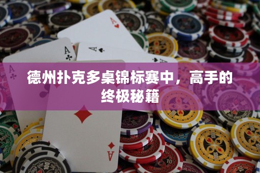 德州扑克多桌锦标赛中，高手的终极秘籍