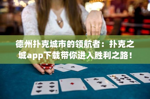 德州扑克城市的领航者：扑克之城app下载带你进入胜利之路！