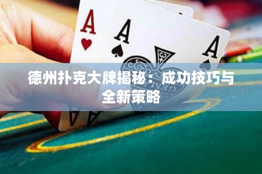 德州扑克大牌揭秘：成功技巧与全新策略