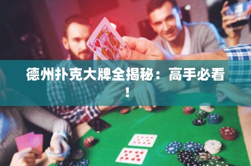德州扑克大牌全揭秘：高手必看！