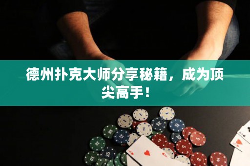 德州扑克大师分享秘籍，成为顶尖高手！