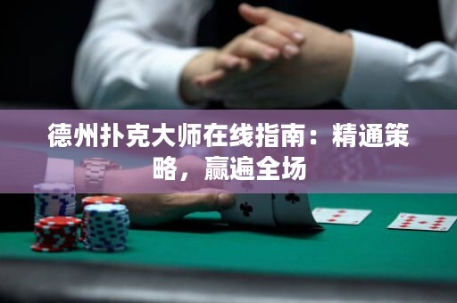 德州扑克大师在线指南：精通策略，赢遍全场