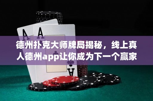 德州扑克大师牌局揭秘，线上真人德州app让你成为下一个赢家！