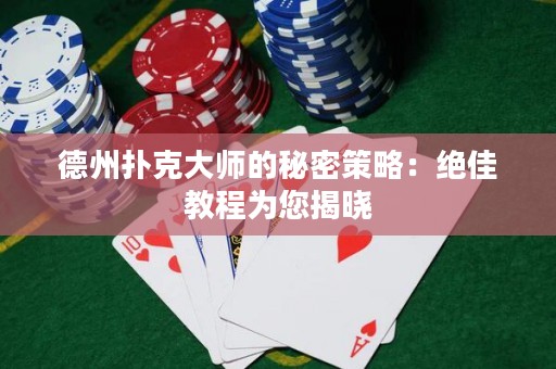德州扑克大师的秘密策略：绝佳教程为您揭晓