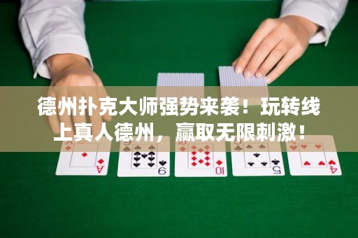 德州扑克大师强势来袭！玩转线上真人德州，赢取无限刺激！