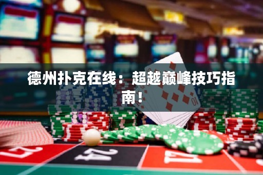 德州扑克在线：超越巅峰技巧指南！
