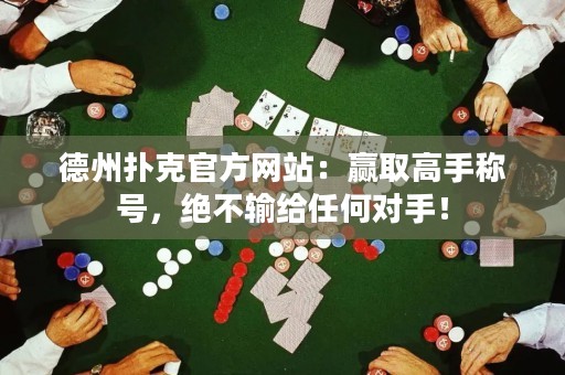 德州扑克官方网站：赢取高手称号，绝不输给任何对手！