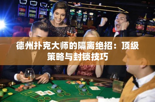 德州扑克大师的隔离绝招：顶级策略与封锁技巧