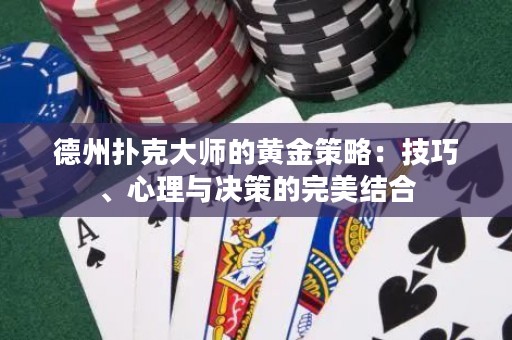 德州扑克大师的黄金策略：技巧、心理与决策的完美结合