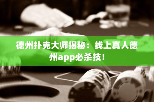 德州扑克大师揭秘：线上真人德州app必杀技！