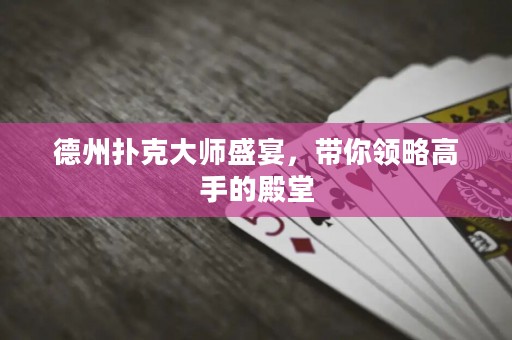 德州扑克大师盛宴，带你领略高手的殿堂