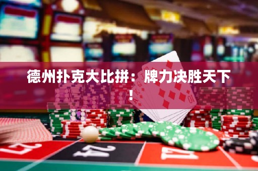 德州扑克大比拼：牌力决胜天下！