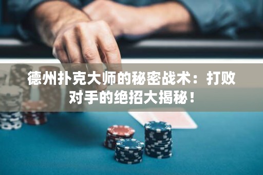 德州扑克大师的秘密战术：打败对手的绝招大揭秘！