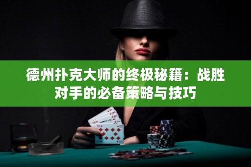 德州扑克大师的终极秘籍：战胜对手的必备策略与技巧