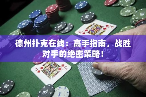 德州扑克在线：高手指南，战胜对手的绝密策略！