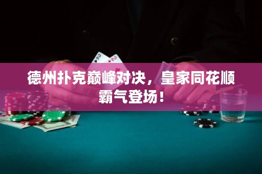 德州扑克巅峰对决，皇家同花顺霸气登场！