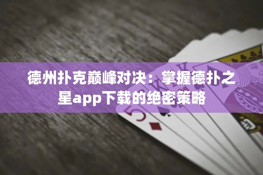 德州扑克巅峰对决：掌握德扑之星app下载的绝密策略