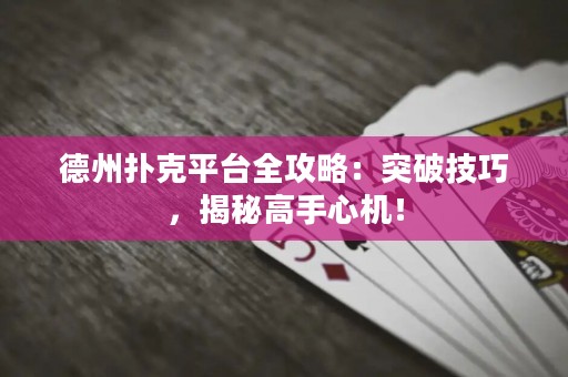 德州扑克平台全攻略：突破技巧，揭秘高手心机！