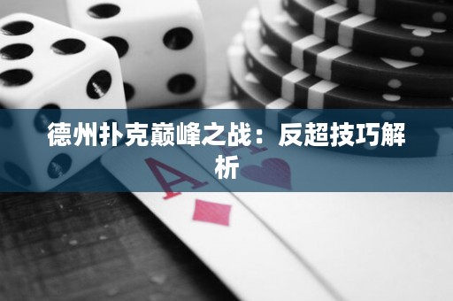 德州扑克巅峰之战：反超技巧解析