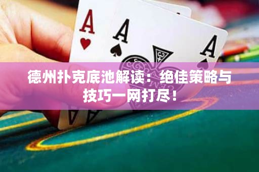 德州扑克底池解读：绝佳策略与技巧一网打尽！