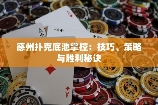 德州扑克底池掌控：技巧、策略与胜利秘诀