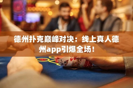 德州扑克巅峰对决：线上真人德州app引爆全场！