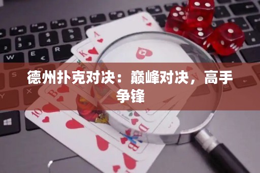 德州扑克对决：巅峰对决，高手争锋