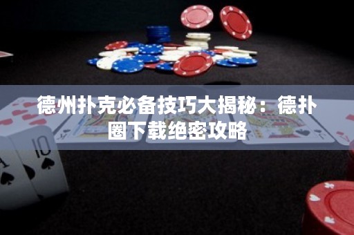德州扑克必备技巧大揭秘：德扑圈下载绝密攻略