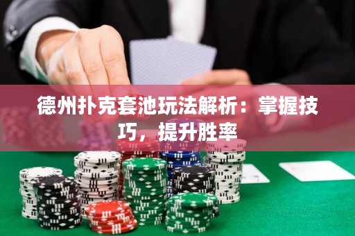德州扑克套池玩法解析：掌握技巧，提升胜率