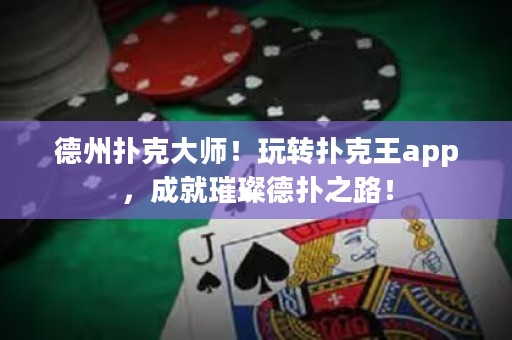 德州扑克大师！玩转扑克王app，成就璀璨德扑之路！