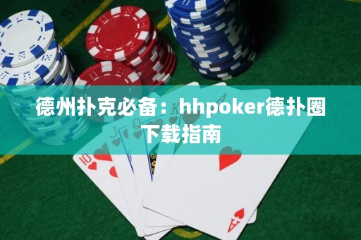 德州扑克必备：hhpoker德扑圈下载指南