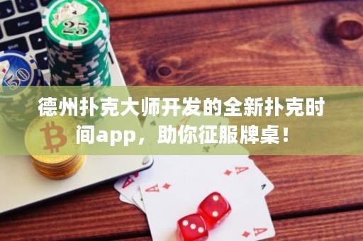 德州扑克大师开发的全新扑克时间app，助你征服牌桌！