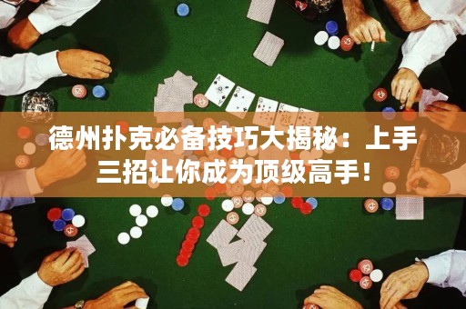 德州扑克必备技巧大揭秘：上手三招让你成为顶级高手！