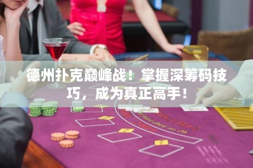德州扑克巅峰战！掌握深筹码技巧，成为真正高手！