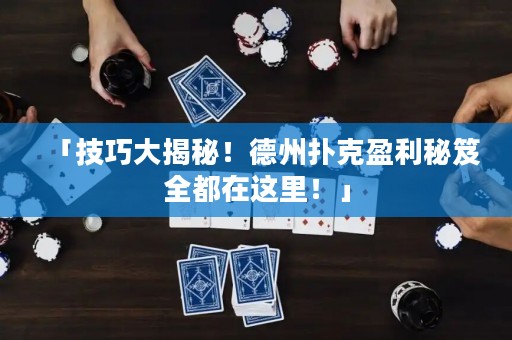 「技巧大揭秘！德州扑克盈利秘笈全都在这里！」
