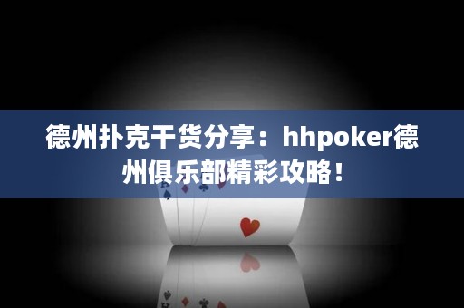 德州扑克干货分享：hhpoker德州俱乐部精彩攻略！