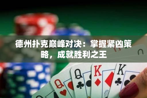 德州扑克巅峰对决：掌握紧凶策略，成就胜利之王