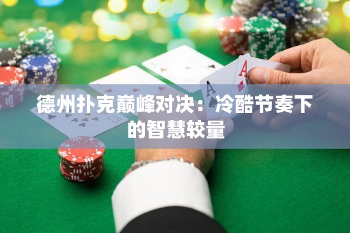 德州扑克巅峰对决：冷酷节奏下的智慧较量