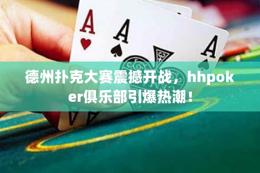 德州扑克大赛震撼开战，hhpoker俱乐部引爆热潮！