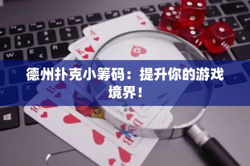德州扑克小筹码：提升你的游戏境界！