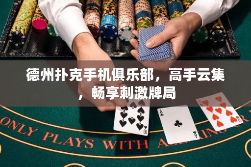 德州扑克手机俱乐部，高手云集，畅享刺激牌局