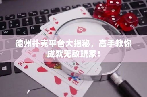 德州扑克平台大揭秘，高手教你成就无敌玩家！