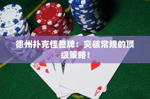 德州扑克怪兽牌：突破常规的顶级策略！