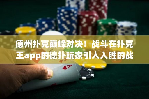 德州扑克巅峰对决！战斗在扑克王app的德扑玩家引人入胜的战斗，决定德州扑克王者的终极荣耀！