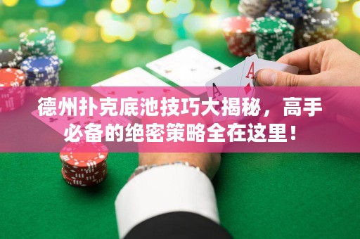 德州扑克底池技巧大揭秘，高手必备的绝密策略全在这里！