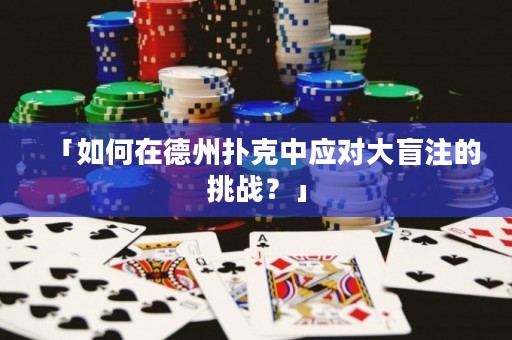 「如何在德州扑克中应对大盲注的挑战？」