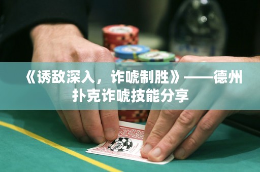 《诱敌深入，诈唬制胜》——德州扑克诈唬技能分享