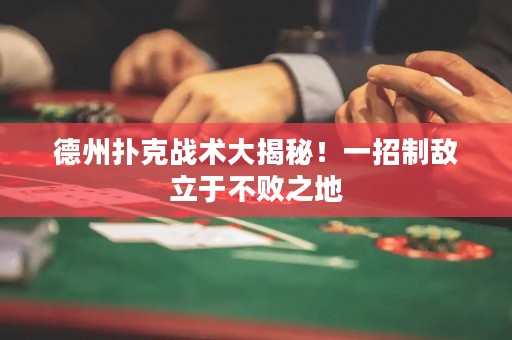 德州扑克战术大揭秘！一招制敌立于不败之地